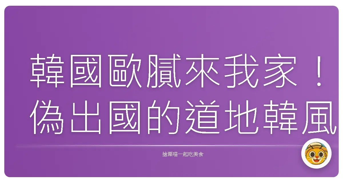 韓國歐膩來我家!偽出國的道地韓風體驗
