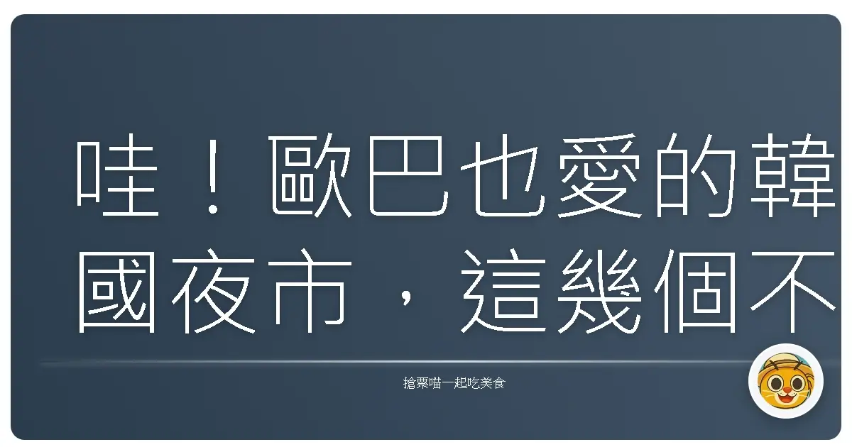 哇!歐巴也愛的韓國夜市,這幾個不去會捶心肝啦!