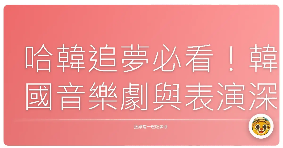哈韓追夢必看!韓國音樂劇與表演深度導覽:歐巴不只在螢幕裡,還在舞台上閃閃發光!