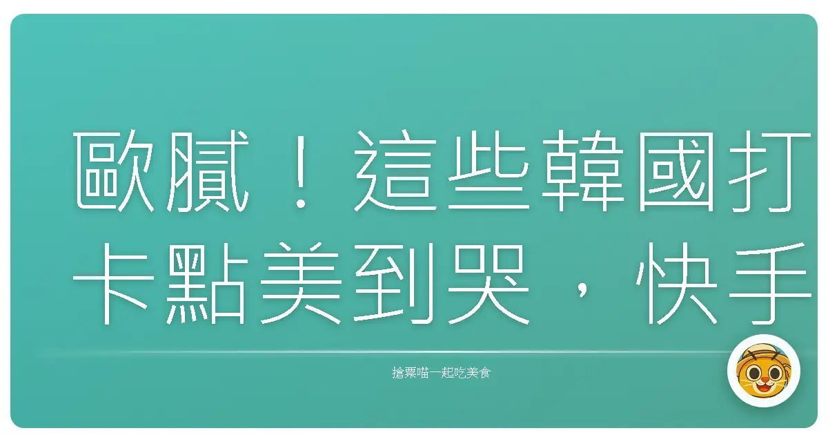 歐膩!這些韓國打卡點美到哭,快手刀怒拍一波!
