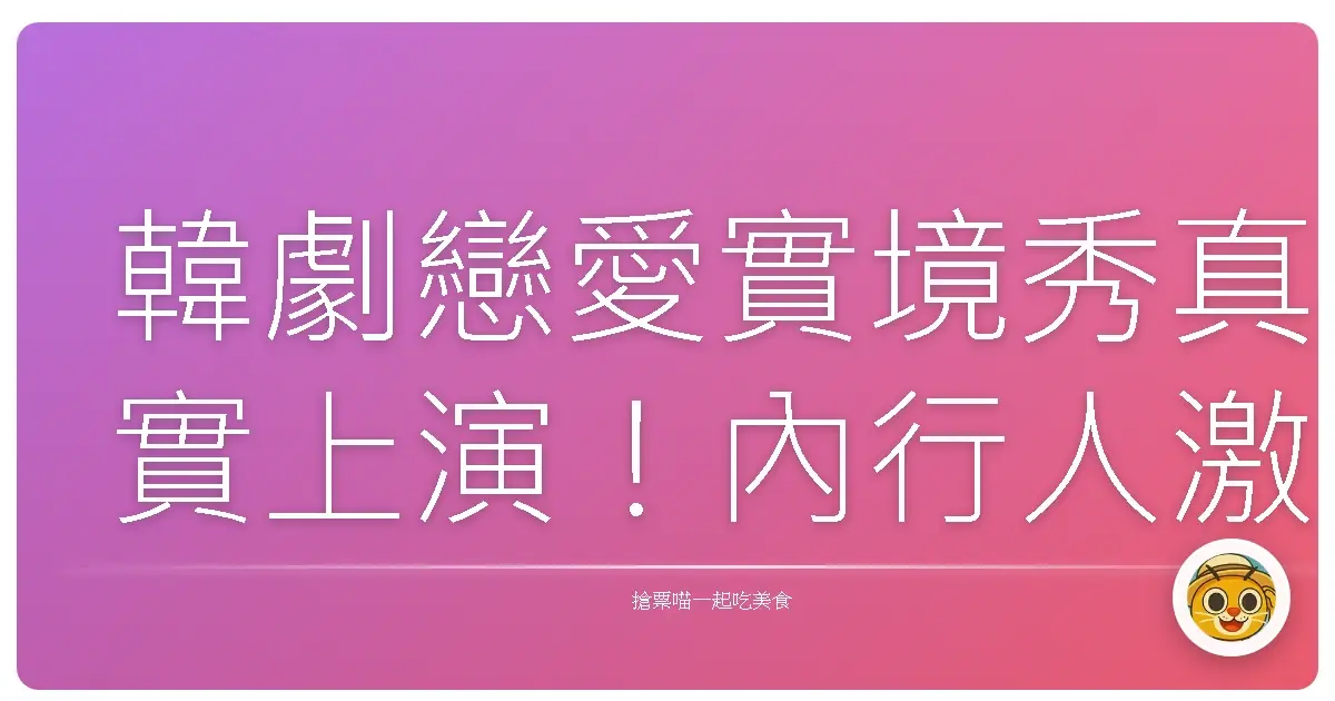 韓劇戀愛實境秀真實上演!內行人激推情侶必去浪漫行程,保證甜到長螞蟻!