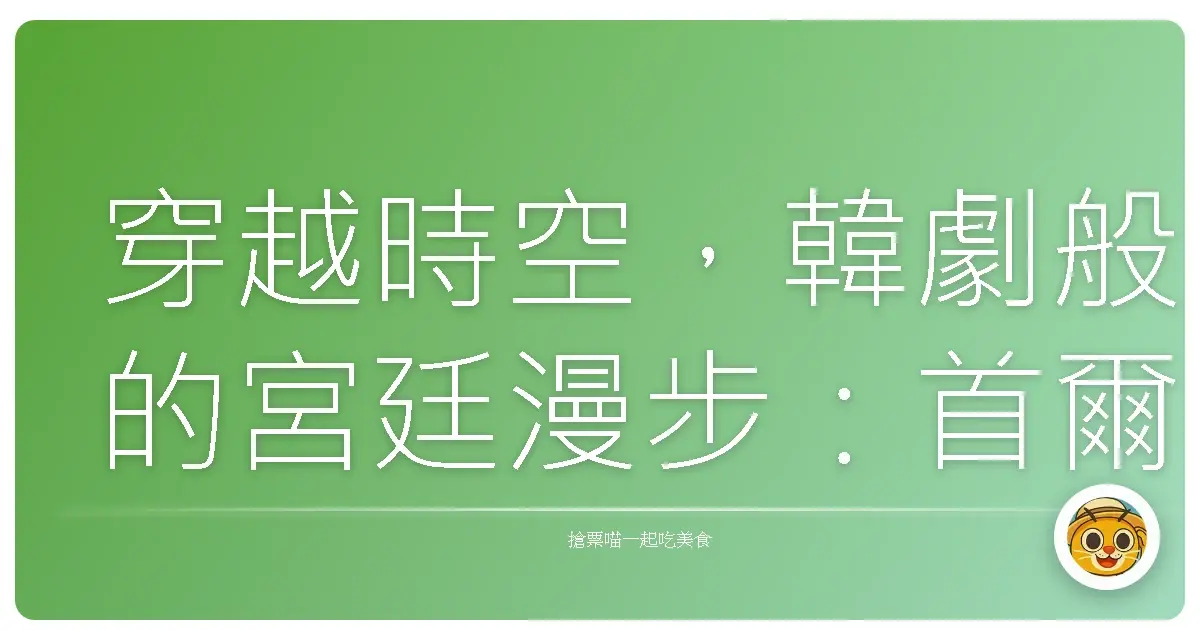 穿越時空,韓劇般的宮廷漫步:首爾古蹟巡禮溫馨之旅