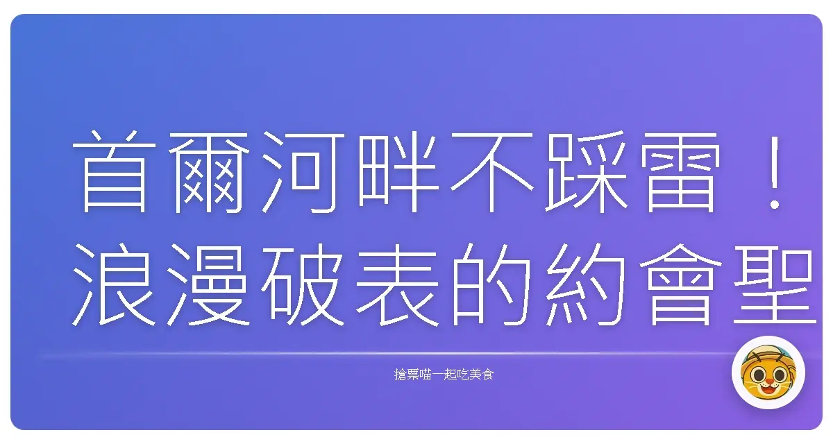 首爾河畔不踩雷!浪漫破表的約會聖地,保證讓感情升溫啦!