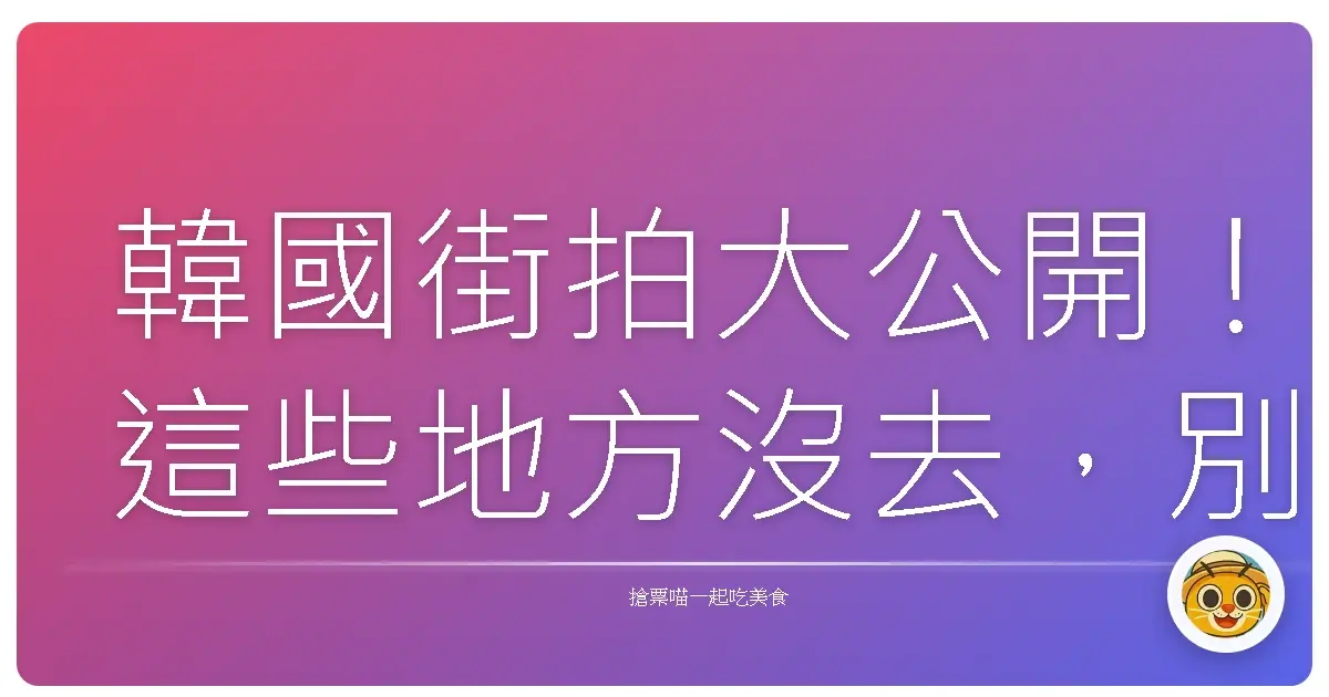 韓國街拍大公開!這些地方沒去,別說你來過韓國!