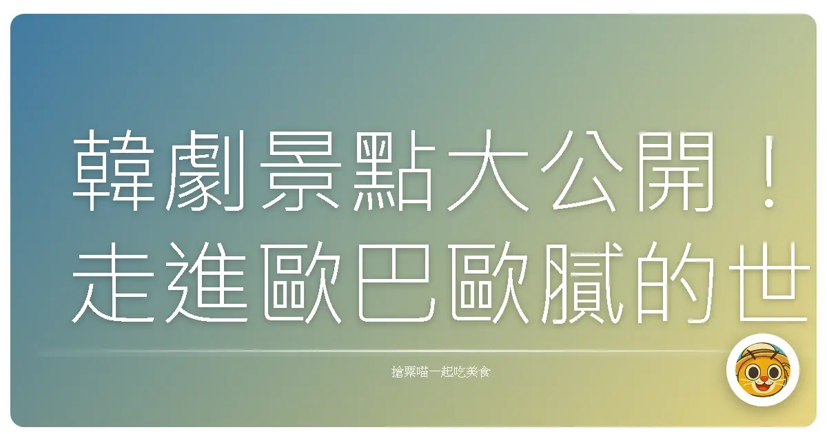 韓劇景點大公開!走進歐巴歐膩的世界,讓妳少女心爆發!