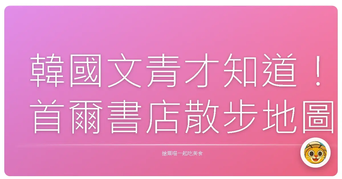 韓國文青才知道!首爾書店散步地圖:文字與咖啡香的慢活提案