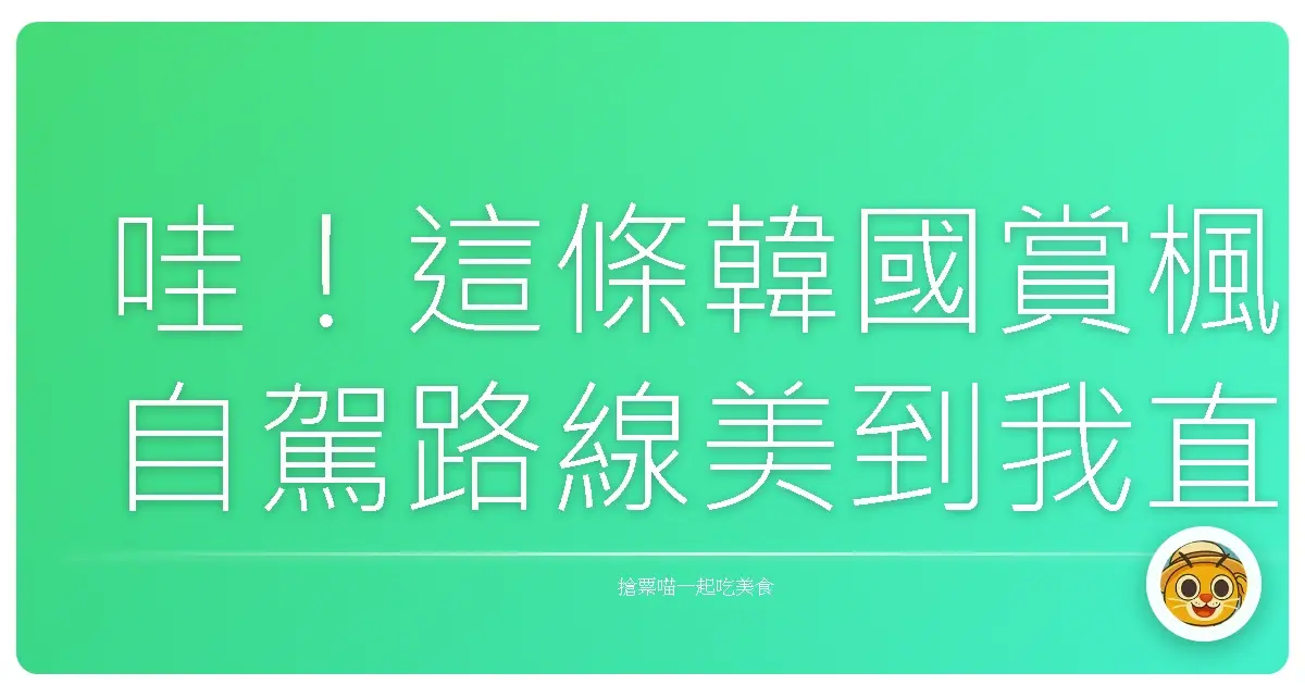 哇!這條韓國賞楓自駕路線美到我直接原地戀愛!妳們一定要去試試看!