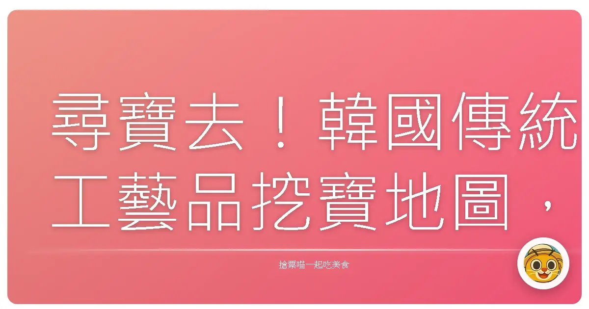尋寶去！韓國傳統工藝品挖寶地圖，讓妳的家充滿韓系溫暖風